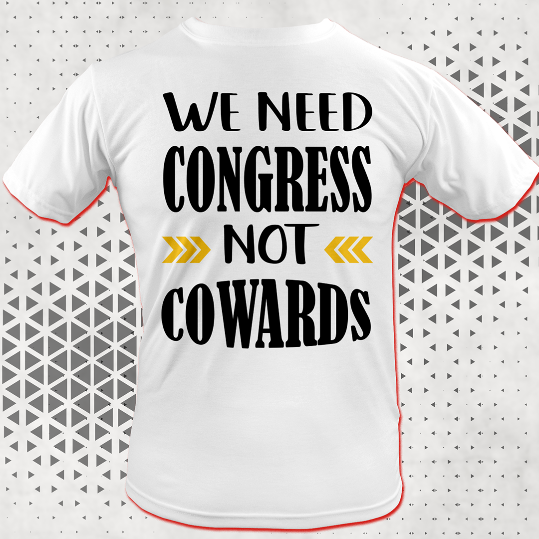 WE NEED CONGRESS NOT COWARDS